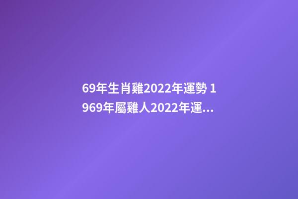69年生肖雞2022年運勢 1969年屬雞人2022年運勢詳解-第1張-觀點-玄機派